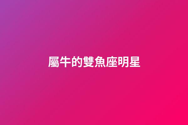 屬牛的雙魚座明星-第1張-星座運勢-玄機派