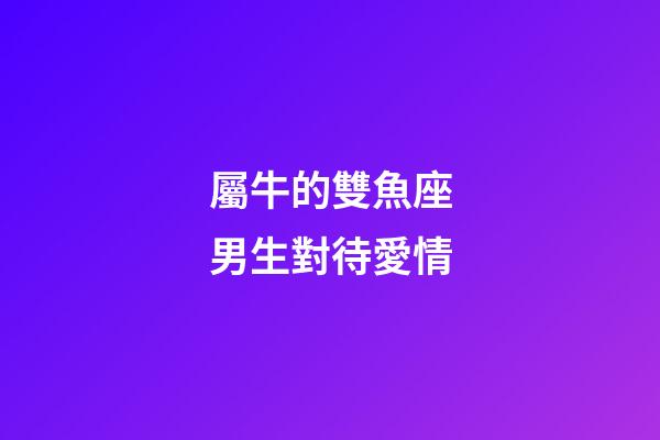 屬牛的雙魚座男生對待愛情-第1張-星座運勢-玄機派