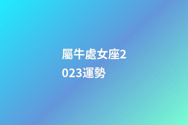 屬牛處女座2023運勢-第1張-星座運勢-玄機派
