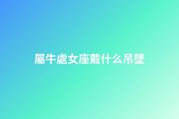 屬牛處女座戴什么吊墜-第1張-星座運勢-玄機派