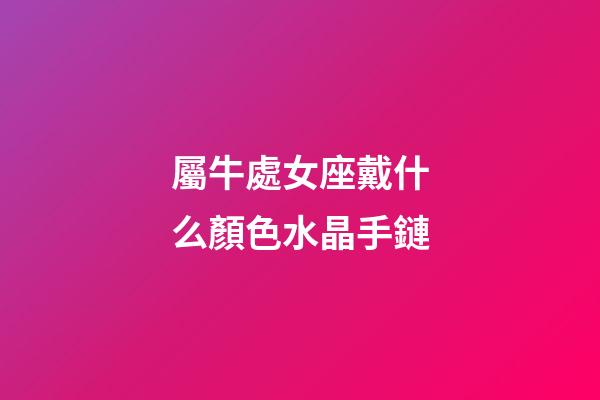 屬牛處女座戴什么顏色水晶手鏈-第1張-星座運(yùn)勢(shì)-玄機(jī)派