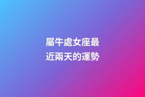 屬牛處女座最近兩天的運勢-第1張-星座運勢-玄機派