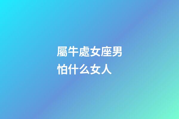 屬牛處女座男怕什么女人-第1張-星座運勢-玄機派
