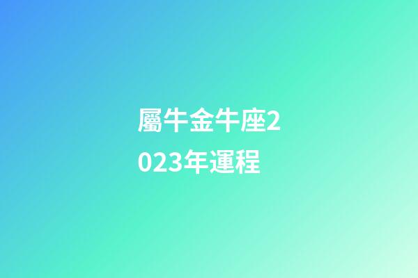 屬牛金牛座2023年運程-第1張-星座運勢-玄機派