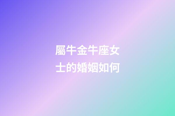 屬牛金牛座女士的婚姻如何-第1張-星座運勢-玄機派