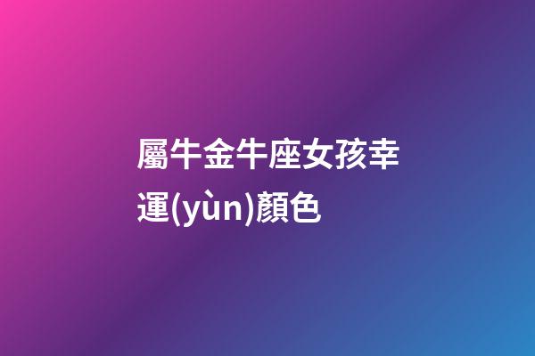 屬牛金牛座女孩幸運(yùn)顏色-第1張-星座運(yùn)勢(shì)-玄機(jī)派