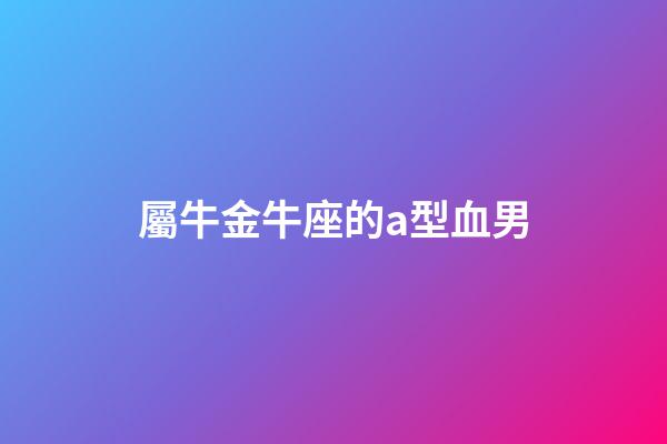 屬牛金牛座的a型血男-第1張-星座運勢-玄機派