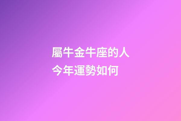 屬牛金牛座的人今年運勢如何-第1張-星座運勢-玄機派