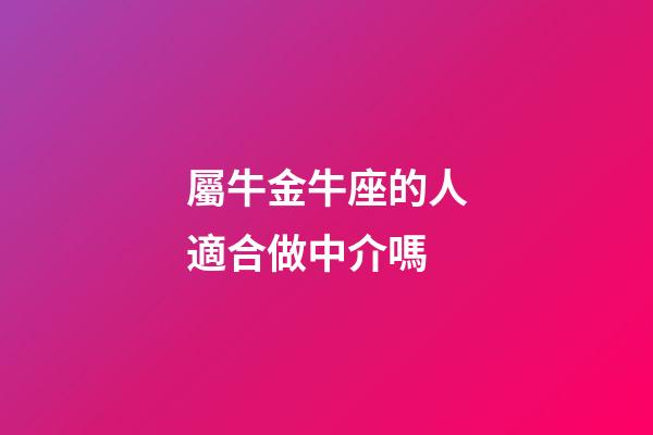 屬牛金牛座的人適合做中介嗎-第1張-星座運勢-玄機派