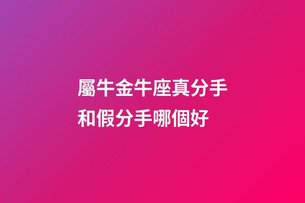 屬牛金牛座真分手和假分手哪個好-第1張-星座運勢-玄機派