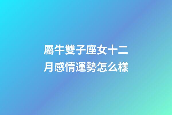 屬牛雙子座女十二月感情運勢怎么樣-第1張-星座運勢-玄機派