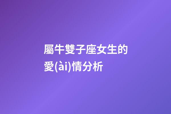 屬牛雙子座女生的愛(ài)情分析-第1張-星座運(yùn)勢(shì)-玄機(jī)派