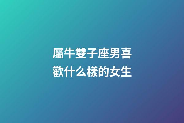 屬牛雙子座男喜歡什么樣的女生-第1張-星座運勢-玄機派