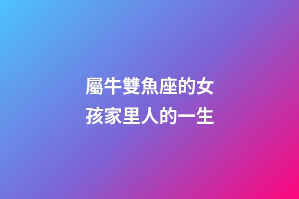 屬牛雙魚座的女孩家里人的一生-第1張-星座運勢-玄機派