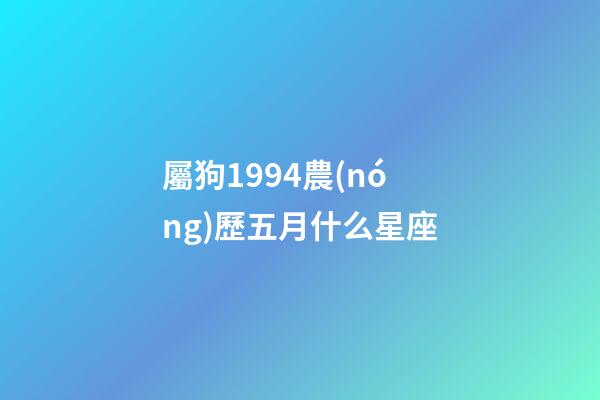 屬狗1994農(nóng)歷五月什么星座-第1張-星座運(yùn)勢-玄機(jī)派