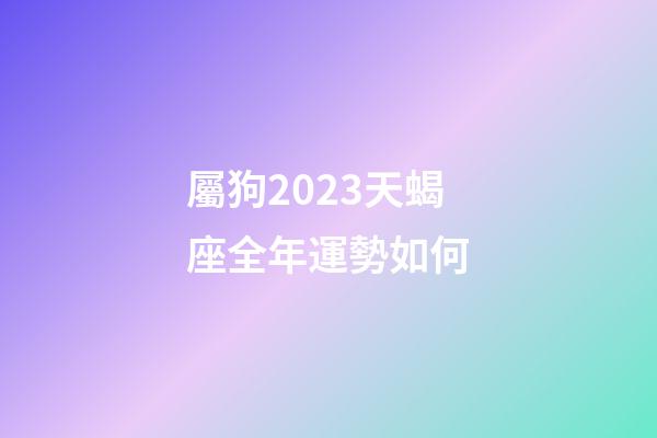 屬狗2023天蝎座全年運勢如何-第1張-星座運勢-玄機派