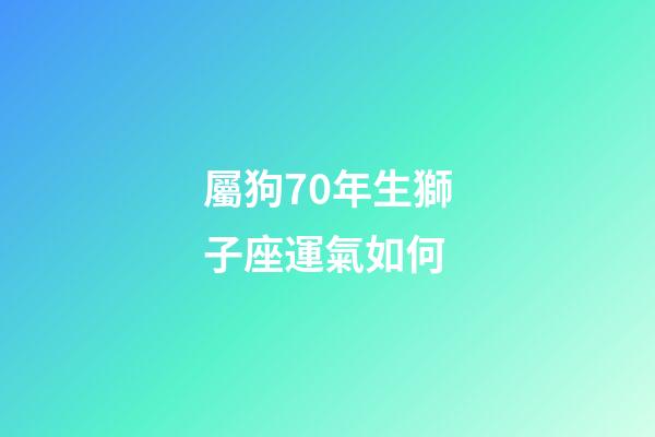 屬狗70年生獅子座運氣如何-第1張-星座運勢-玄機派
