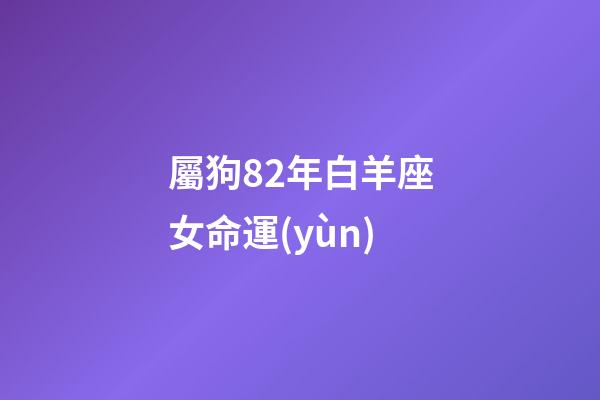 屬狗82年白羊座女命運(yùn)