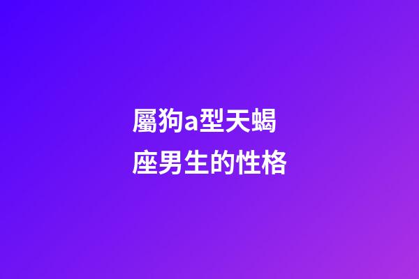 屬狗a型天蝎座男生的性格-第1張-星座運勢-玄機派