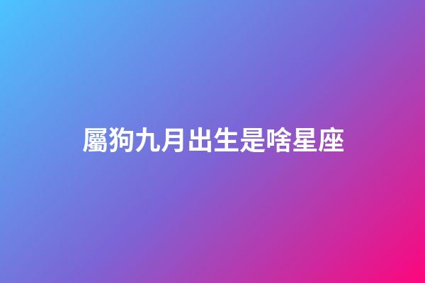 屬狗九月出生是啥星座-第1張-星座運勢-玄機派