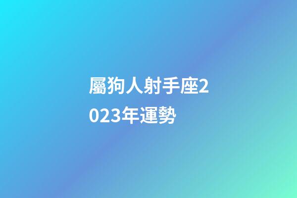 屬狗人射手座2023年運勢-第1張-星座運勢-玄機派