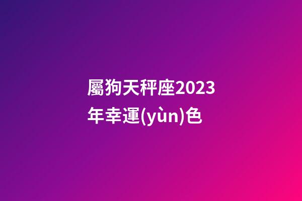 屬狗天秤座2023年幸運(yùn)色-第1張-星座運(yùn)勢(shì)-玄機(jī)派