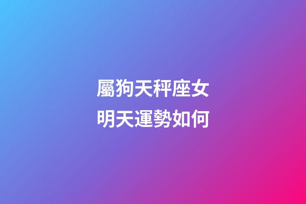 屬狗天秤座女明天運勢如何-第1張-星座運勢-玄機派