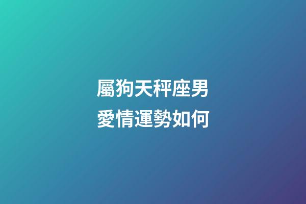 屬狗天秤座男愛情運勢如何-第1張-星座運勢-玄機派