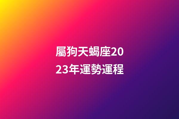 屬狗天蝎座2023年運勢運程-第1張-星座運勢-玄機派