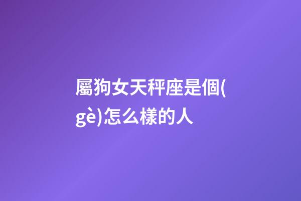 屬狗女天秤座是個(gè)怎么樣的人-第1張-星座運(yùn)勢(shì)-玄機(jī)派