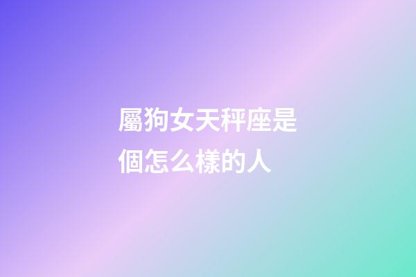 屬狗女天秤座是個怎么樣的人-第1張-星座運勢-玄機派
