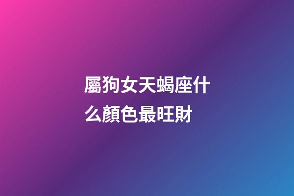 屬狗女天蝎座什么顏色最旺財-第1張-星座運勢-玄機派