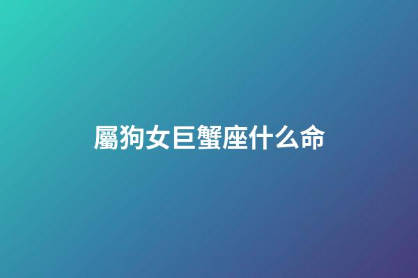 屬狗女巨蟹座什么命-第1張-星座運勢-玄機派