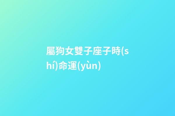 屬狗女雙子座子時(shí)命運(yùn)-第1張-星座運(yùn)勢(shì)-玄機(jī)派