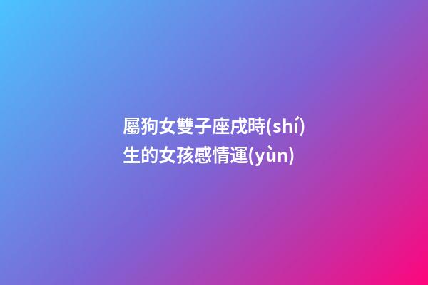 屬狗女雙子座戌時(shí)生的女孩感情運(yùn)
