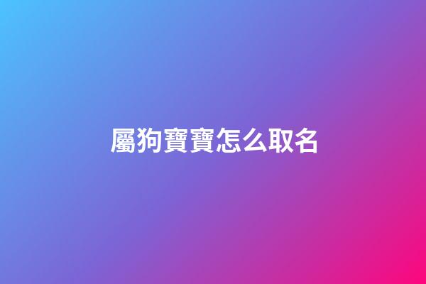 屬狗寶寶怎么取名(屬狗寶寶取名宜用字)-第1張-寶寶起名-玄機派