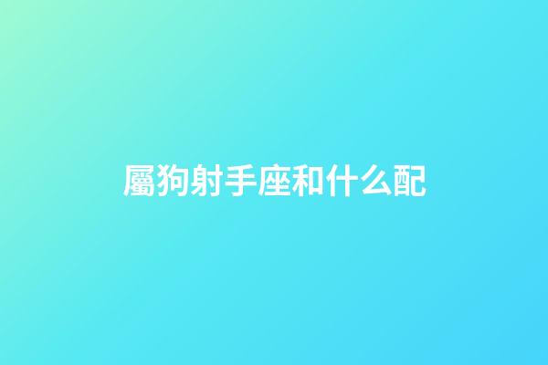 屬狗射手座和什么配-第1張-星座運勢-玄機派