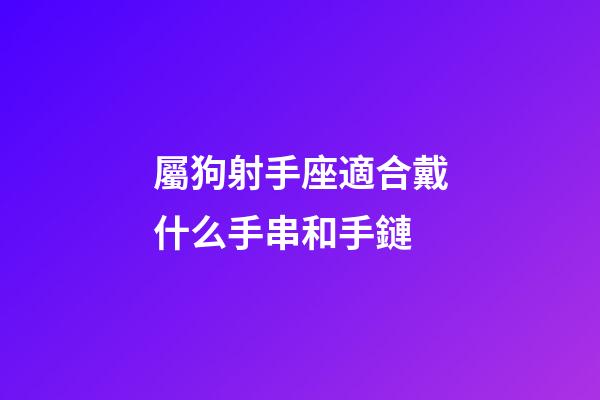 屬狗射手座適合戴什么手串和手鏈-第1張-星座運勢-玄機派