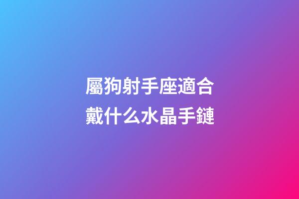 屬狗射手座適合戴什么水晶手鏈-第1張-星座運勢-玄機派