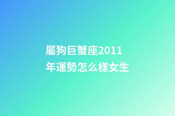 屬狗巨蟹座2011年運勢怎么樣女生-第1張-星座運勢-玄機派