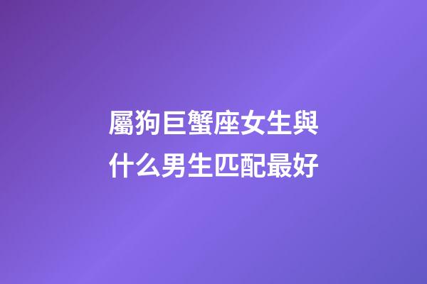 屬狗巨蟹座女生與什么男生匹配最好-第1張-星座運勢-玄機派