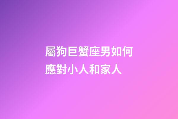 屬狗巨蟹座男如何應對小人和家人-第1張-星座運勢-玄機派