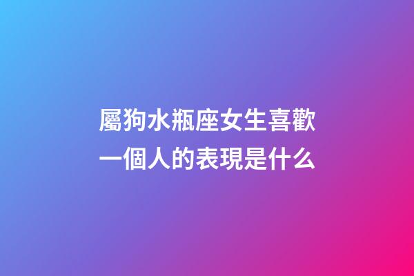 屬狗水瓶座女生喜歡一個人的表現是什么-第1張-星座運勢-玄機派
