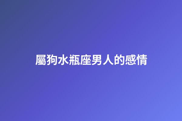 屬狗水瓶座男人的感情-第1張-星座運(yùn)勢-玄機(jī)派