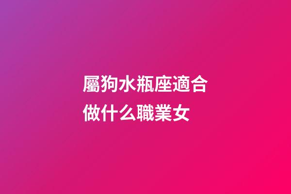 屬狗水瓶座適合做什么職業女-第1張-星座運勢-玄機派
