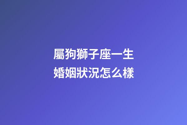 屬狗獅子座一生婚姻狀況怎么樣-第1張-星座運勢-玄機派