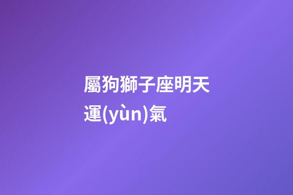 屬狗獅子座明天運(yùn)氣