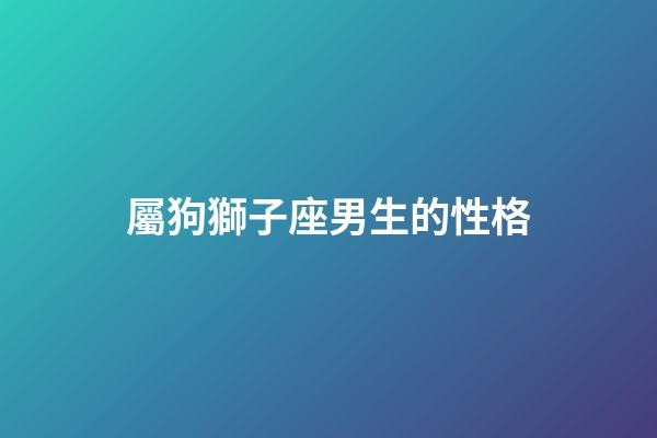 屬狗獅子座男生的性格-第1張-星座運(yùn)勢(shì)-玄機(jī)派