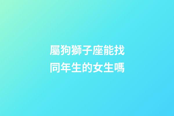 屬狗獅子座能找同年生的女生嗎-第1張-星座運(yùn)勢-玄機(jī)派