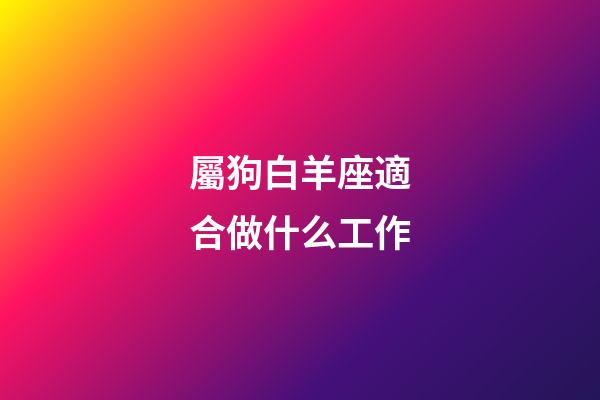 屬狗白羊座適合做什么工作-第1張-星座運勢-玄機派